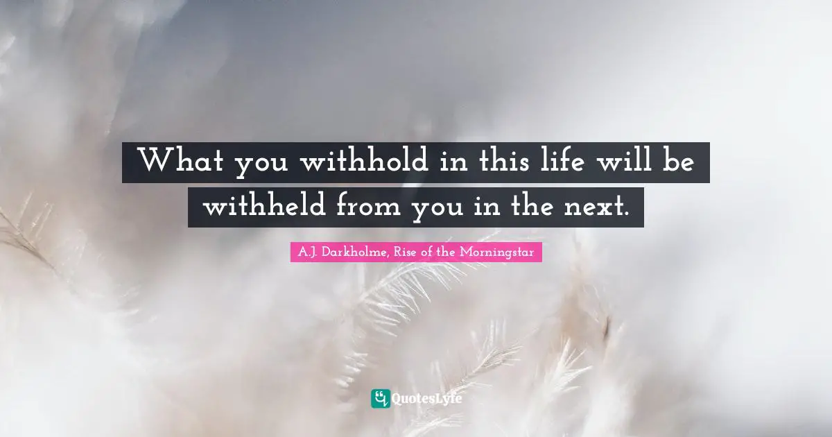 What you withhold in this life will be withheld from you in the next.