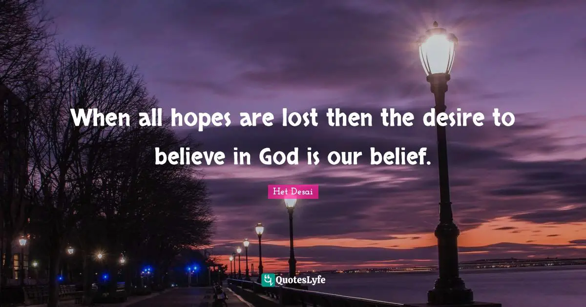 When all hopes are lost then the desire to believe in God is our belief.