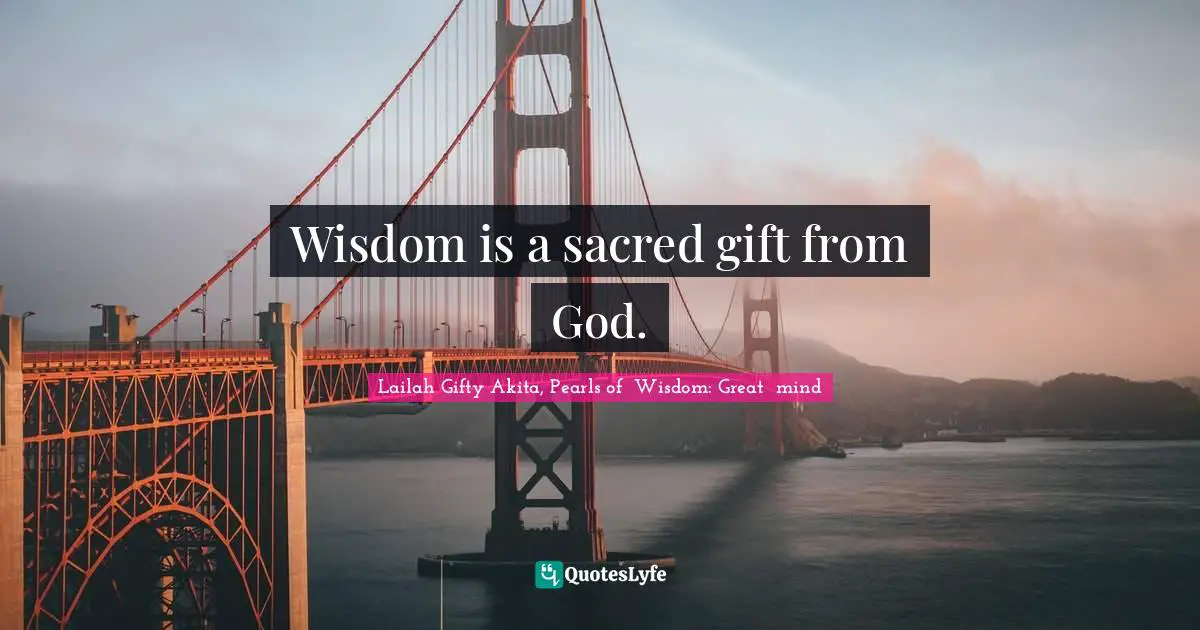 Wisdom is a sacred gift from God.