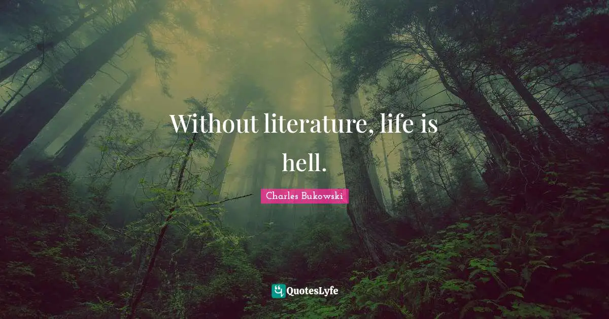 Without literature, life is hell.