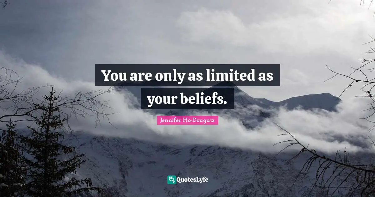 You are only as limited as your beliefs.