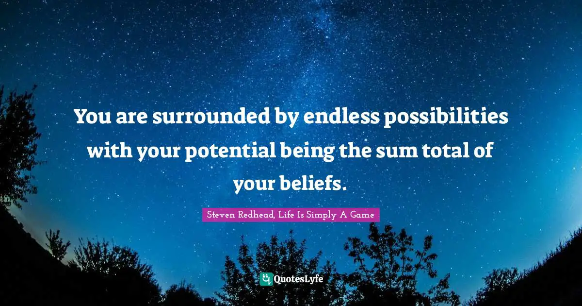You are surrounded by endless possibilities with your potential being the sum total of your beliefs.