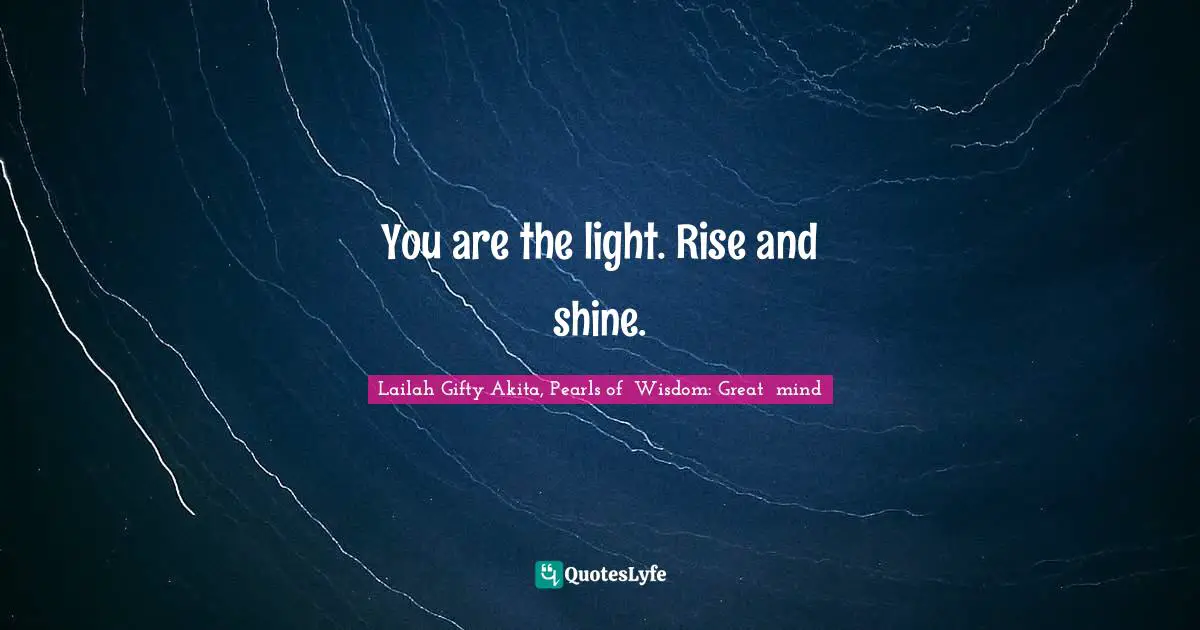 Shining Your Light Quotes: "You are the light. Rise and shine."