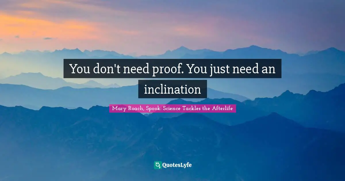 You don't need proof. You just need an inclination