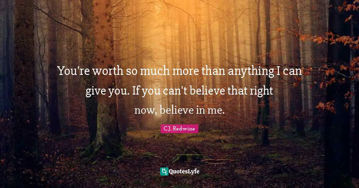 C.J. Redwine Quotes: "You're worth so much more than anything I can give you. If you can't believe that right now, believe in me."