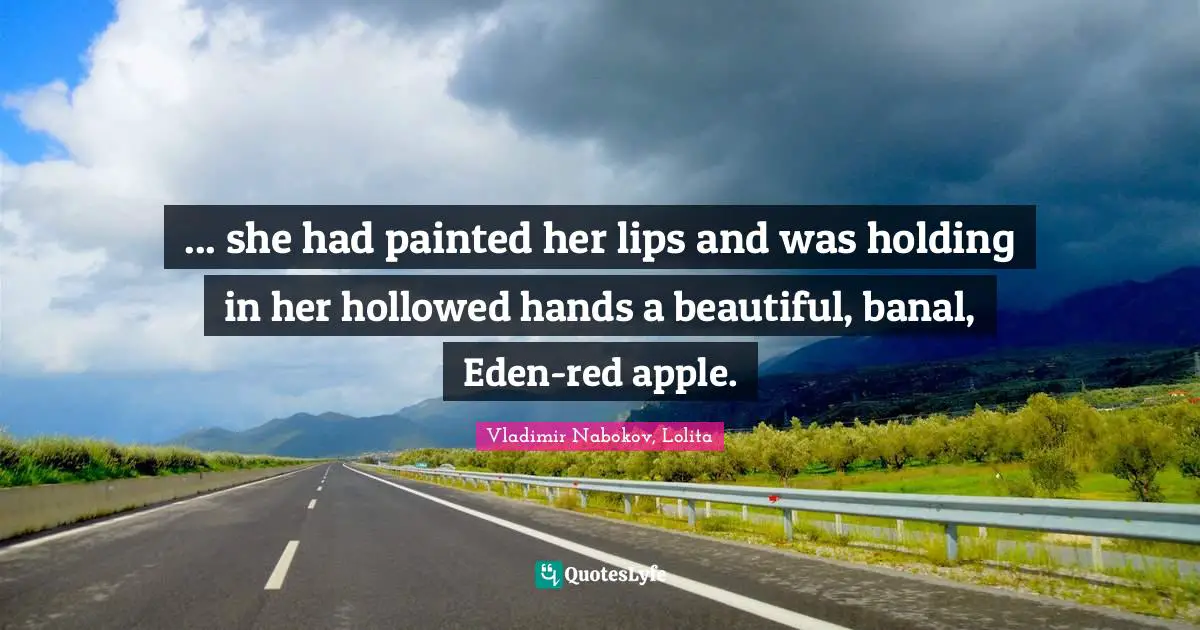 ... she had painted her lips and was holding in her hollowed hands a beautiful, banal, Eden-red apple.