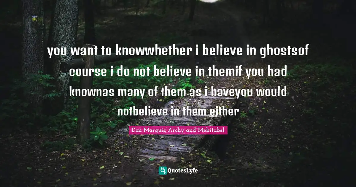 you want to knowwhether i believe in ghostsof course i do not believe in themif you had knownas many of them as i haveyou would notbelieve in them either