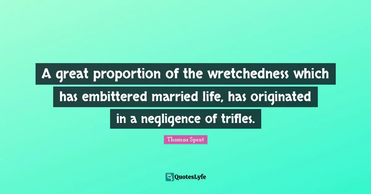 Trifles Quotes: "A great proportion of the wretchedness which has embittered married life, has originated in a negligence of trifles."