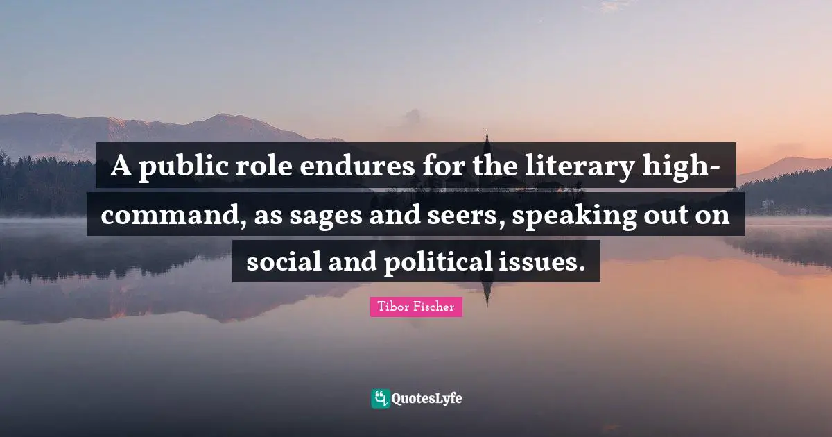 A public role endures for the literary high-command, as sages and seers, speaking out on social and political issues.