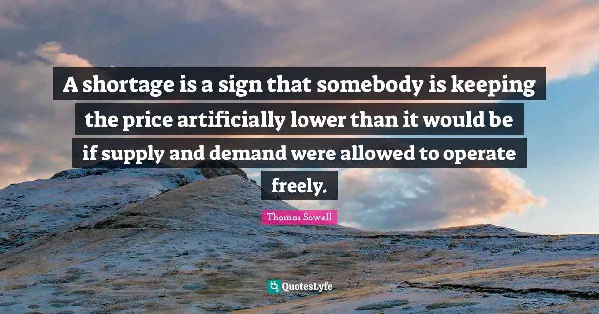 A shortage is a sign that somebody is keeping the price artificially lower than it would be if supply and demand were allowed to operate freely.