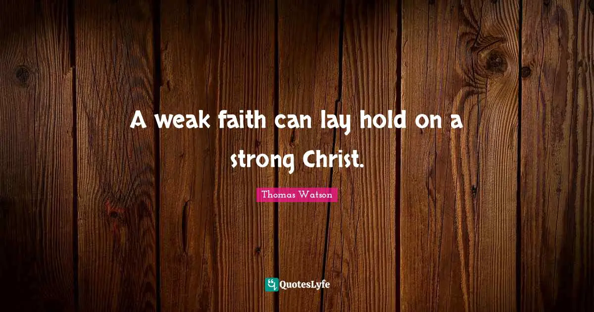 A weak faith can lay hold on a strong Christ.