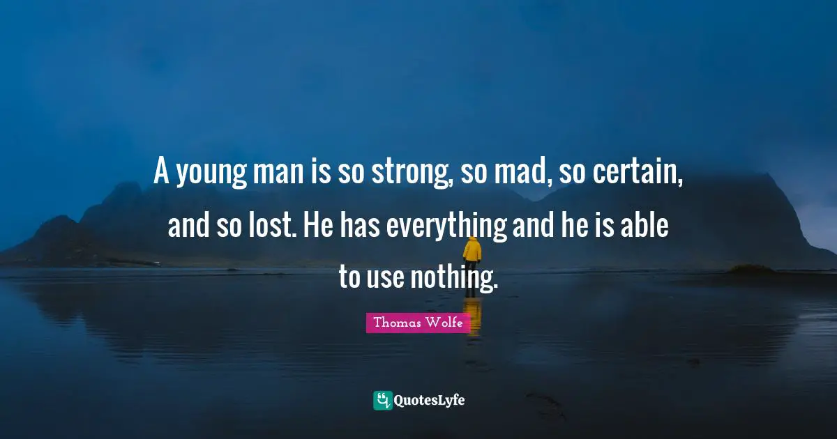 Thomas Wolfe Quotes: "A young man is so strong, so mad, so certain, and so lost. He has everything and he is able to use nothing."