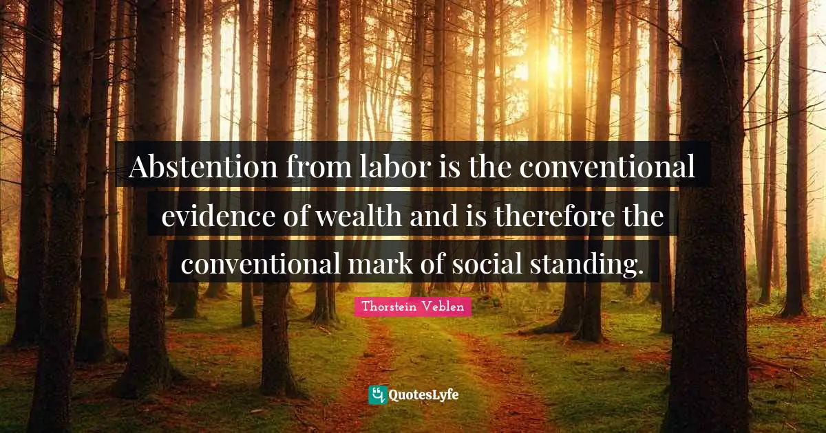 Conventional Quotes: "Abstention from labor is the conventional evidence of wealth and is therefore the conventional mark of social standing."