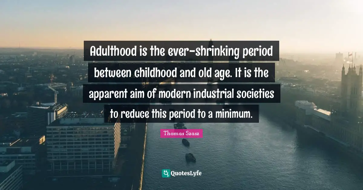 Adulthood Quotes: "Adulthood is the ever-shrinking period between childhood and old age. It is the apparent aim of modern industrial societies to reduce this period to a minimum."