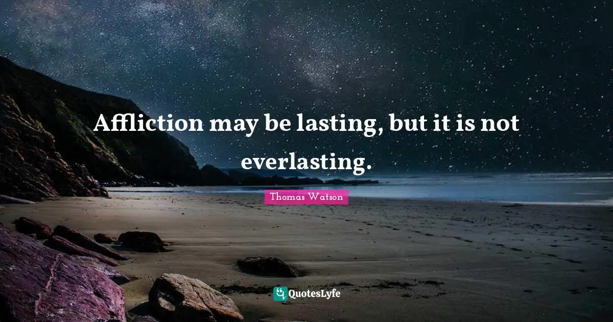 Affliction may be lasting, but it is not everlasting.