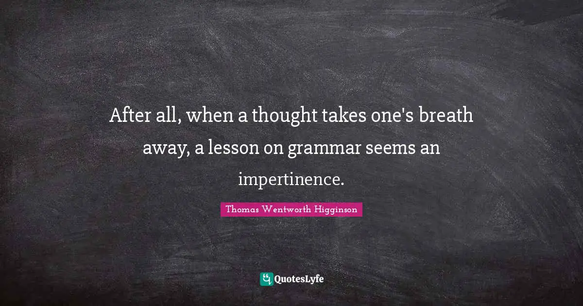 After all, when a thought takes one's breath away, a lesson on grammar seems an impertinence.