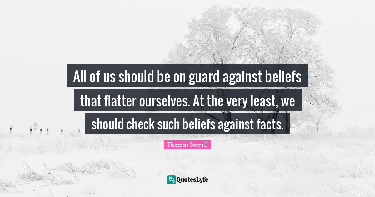 All of us should be on guard against beliefs that flatter ourselves. At the very least, we should check such beliefs against facts.