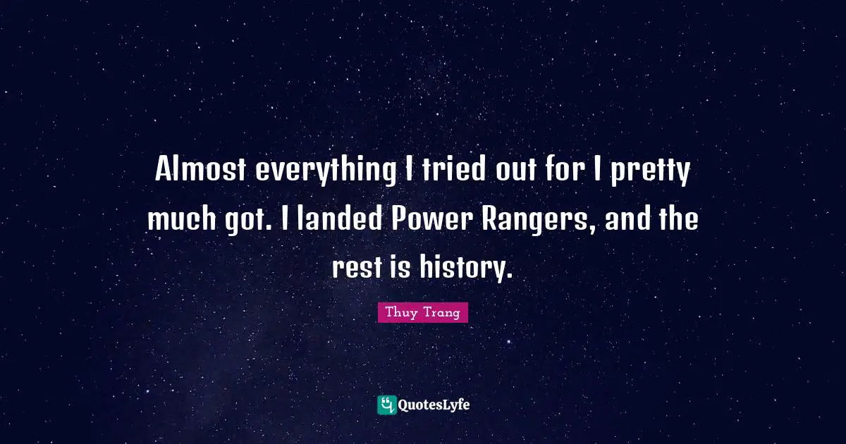 Thuy Trang Quotes: "Almost everything I tried out for I pretty much got. I landed Power Rangers, and the rest is history."