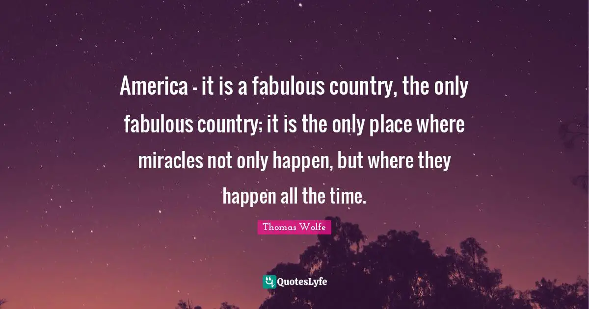 Thomas Wolfe Quotes: "America - it is a fabulous country, the only fabulous country; it is the only place where miracles not only happen, but where they happen all the time."