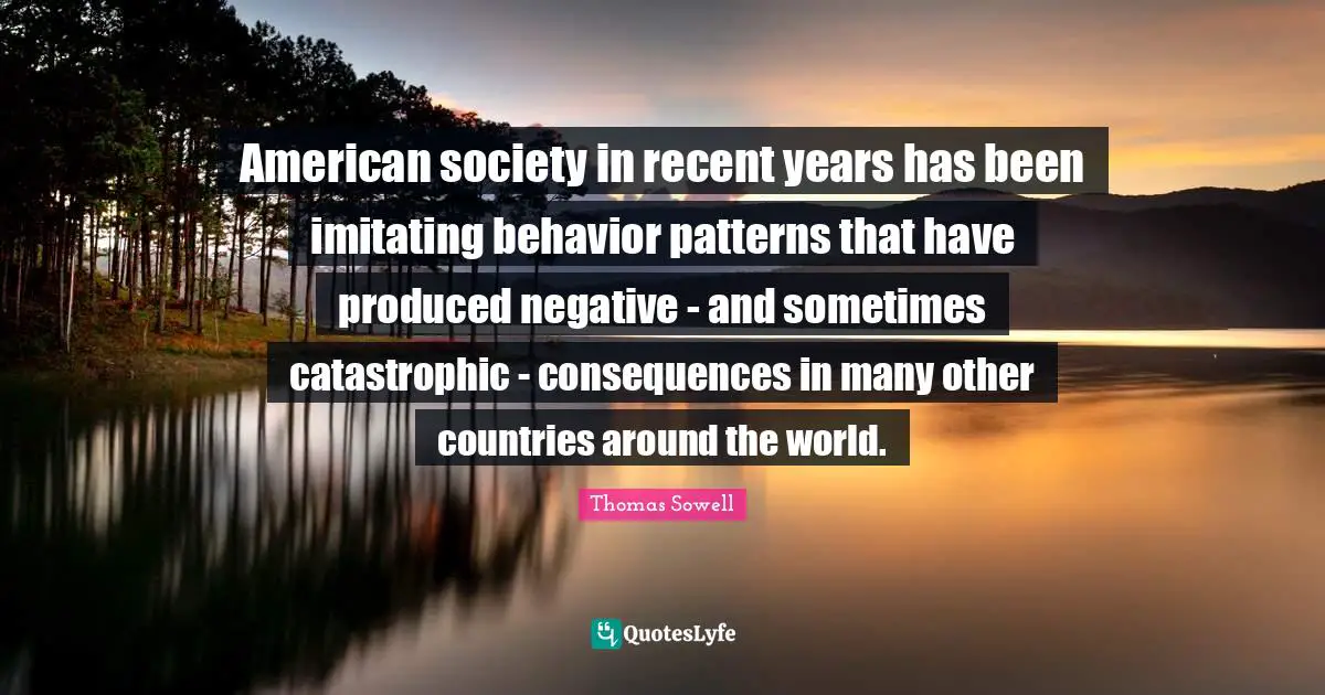 American society in recent years has been imitating behavior patterns that have produced negative - and sometimes catastrophic - consequences in many other countries around the world.