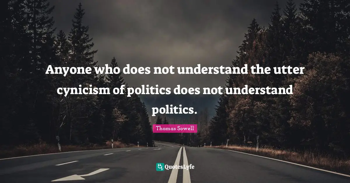 Anyone who does not understand the utter cynicism of politics does not understand politics.