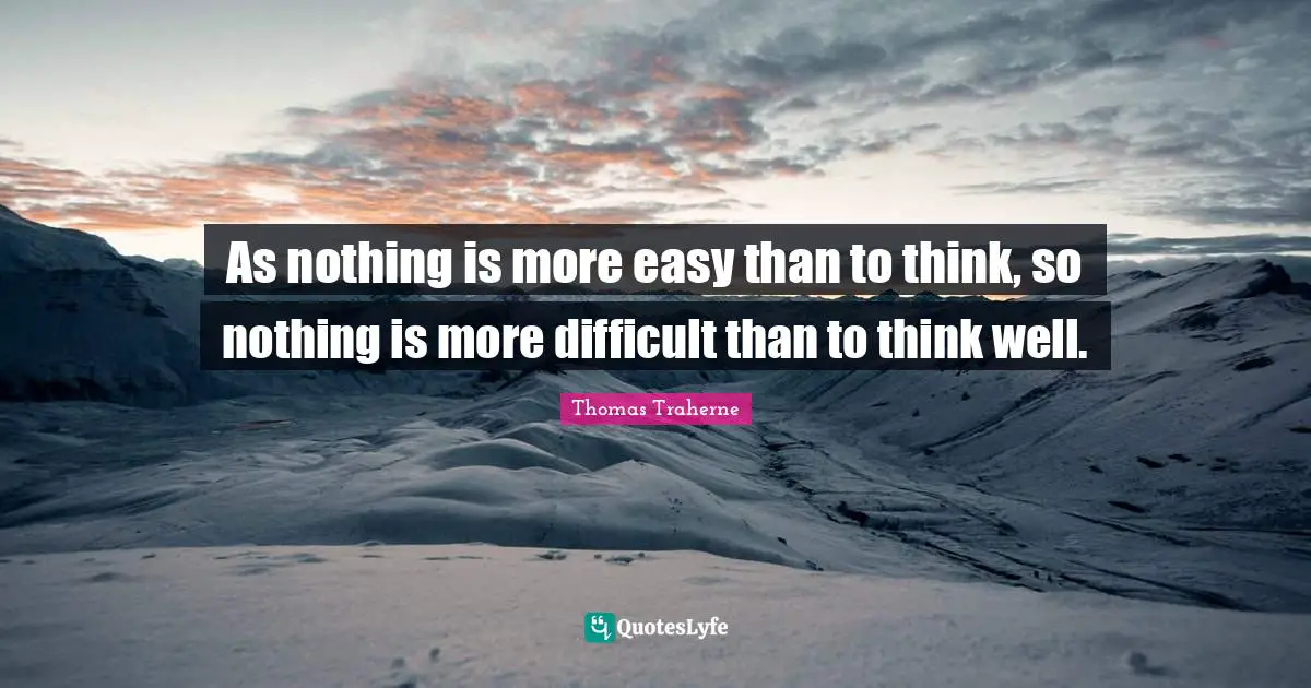 Thomas Traherne Quotes: "As nothing is more easy than to think, so nothing is more difficult than to think well."
