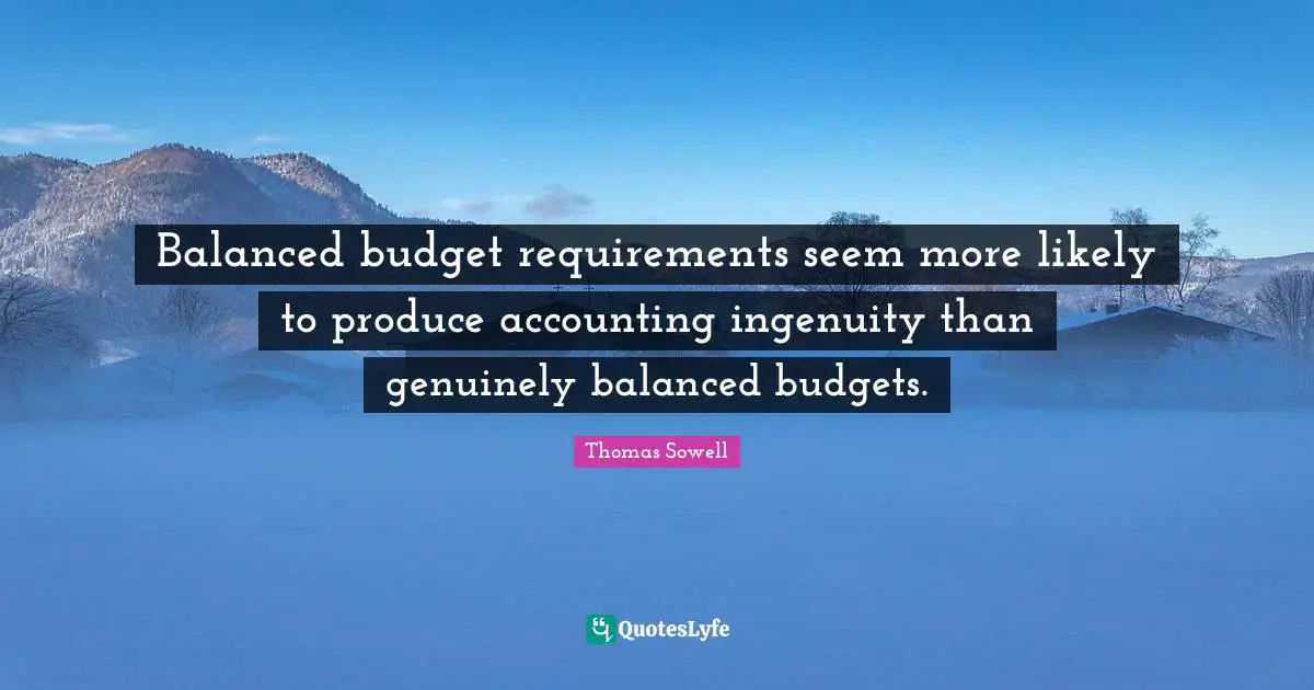 Thomas Sowell Quotes: "Balanced budget requirements seem more likely to produce accounting ingenuity than genuinely balanced budgets."