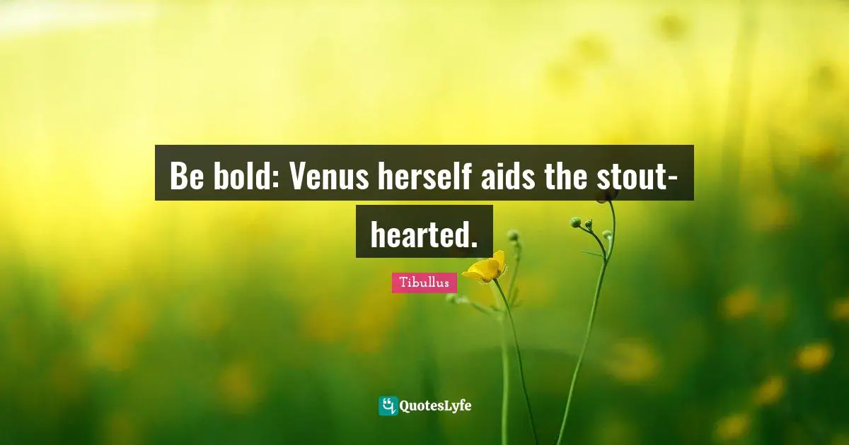 Hearted Quotes: "Be bold: Venus herself aids the stout-hearted."
