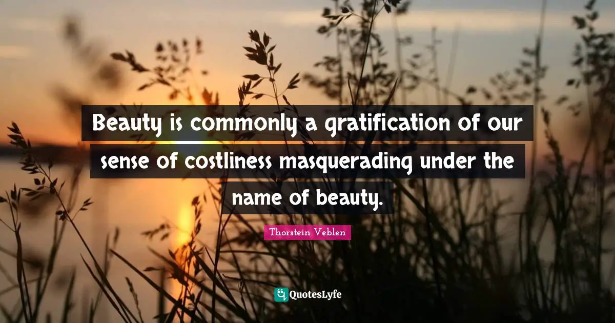 Beauty is commonly a gratification of our sense of costliness masquerading under the name of beauty.