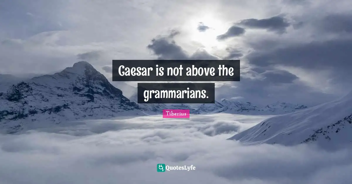 Caesar is not above the grammarians.