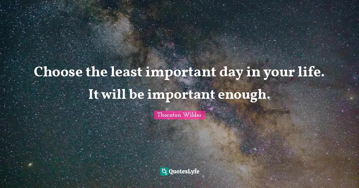 Choose the least important day in your life. It will be important enough.