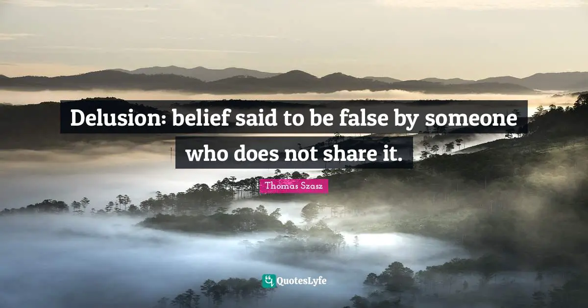 Delusion: belief said to be false by someone who does not share it.