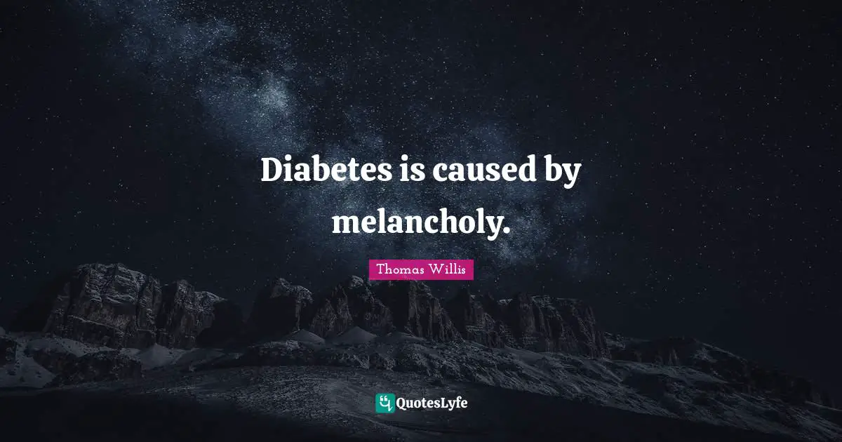 Diabetes is caused by melancholy.