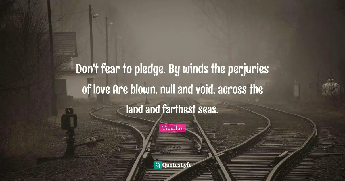 Null Quotes: "Don't fear to pledge. By winds the perjuries of love Are blown, null and void, across the land and farthest seas."