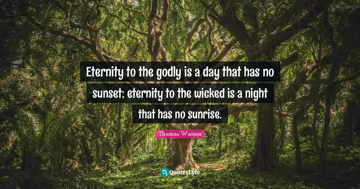 Sunrise Quotes: "Eternity to the godly is a day that has no sunset; eternity to the wicked is a night that has no sunrise."