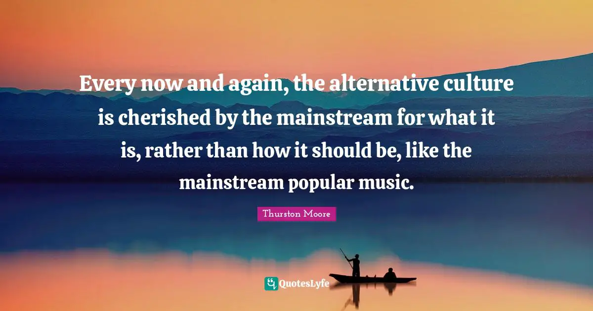Every now and again, the alternative culture is cherished by the mainstream for what it is, rather than how it should be, like the mainstream popular music.