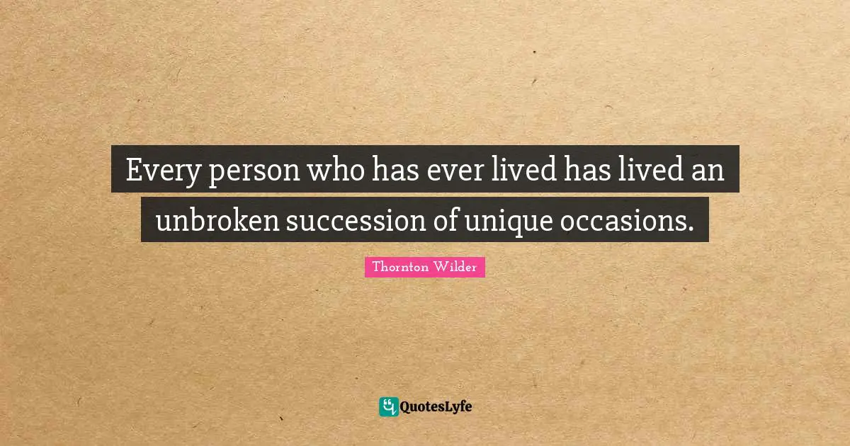 Occasions Quotes: "Every person who has ever lived has lived an unbroken succession of unique occasions."