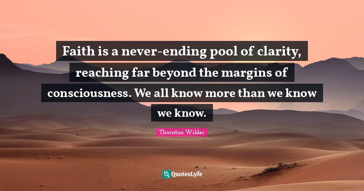 Pool Quotes: "Faith is a never-ending pool of clarity, reaching far beyond the margins of consciousness. We all know more than we know we know."