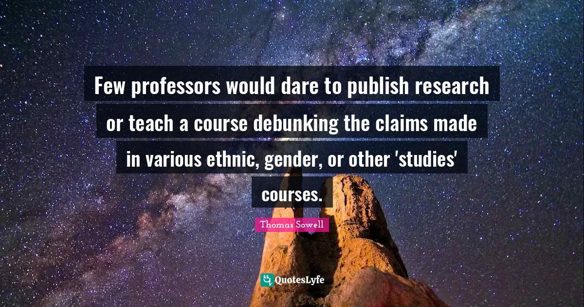 Few professors would dare to publish research or teach a course debunking the claims made in various ethnic, gender, or other 'studies' courses.