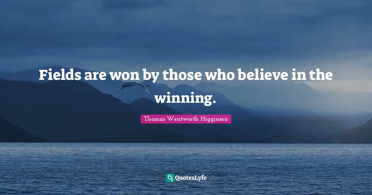 Fields are won by those who believe in the winning.