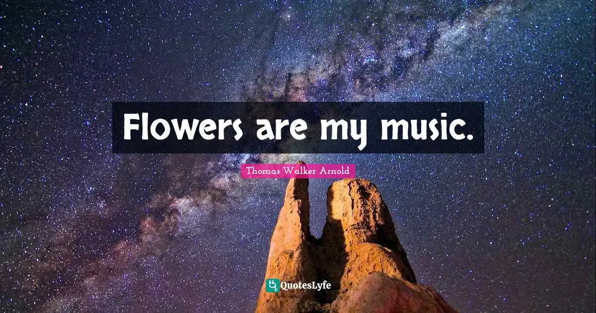 Flowers are my music.