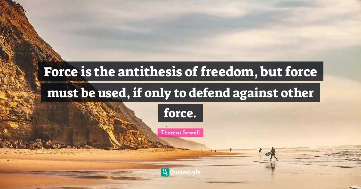 Antithesis Quotes: "Force is the antithesis of freedom, but force must be used, if only to defend against other force."
