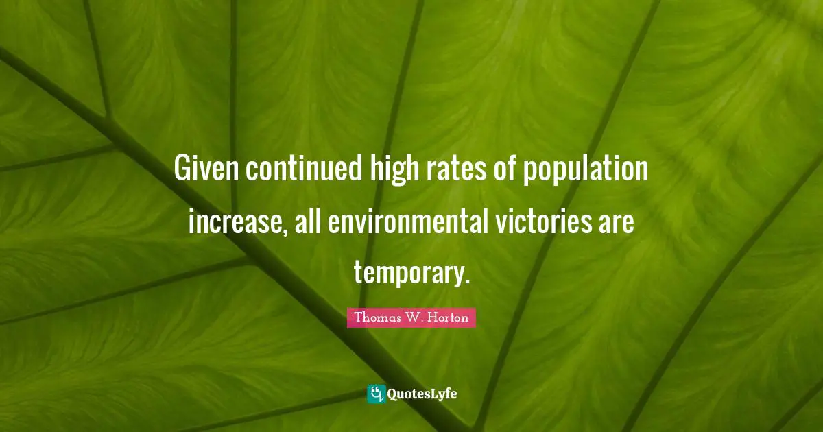 Given continued high rates of population increase, all environmental victories are temporary.