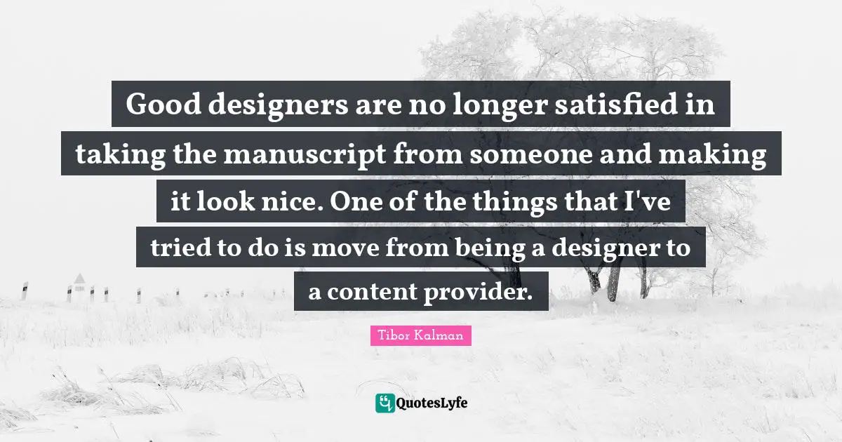 Good designers are no longer satisfied in taking the manuscript from someone and making it look nice. One of the things that I've tried to do is move from being a designer to a content provider.