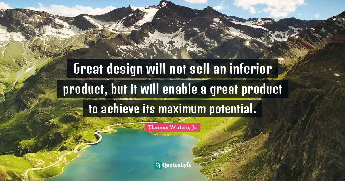 Great design will not sell an inferior product, but it will enable a great product to achieve its maximum potential.