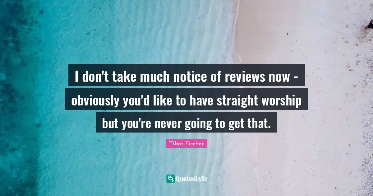 I don't take much notice of reviews now - obviously you'd like to have straight worship but you're never going to get that.
