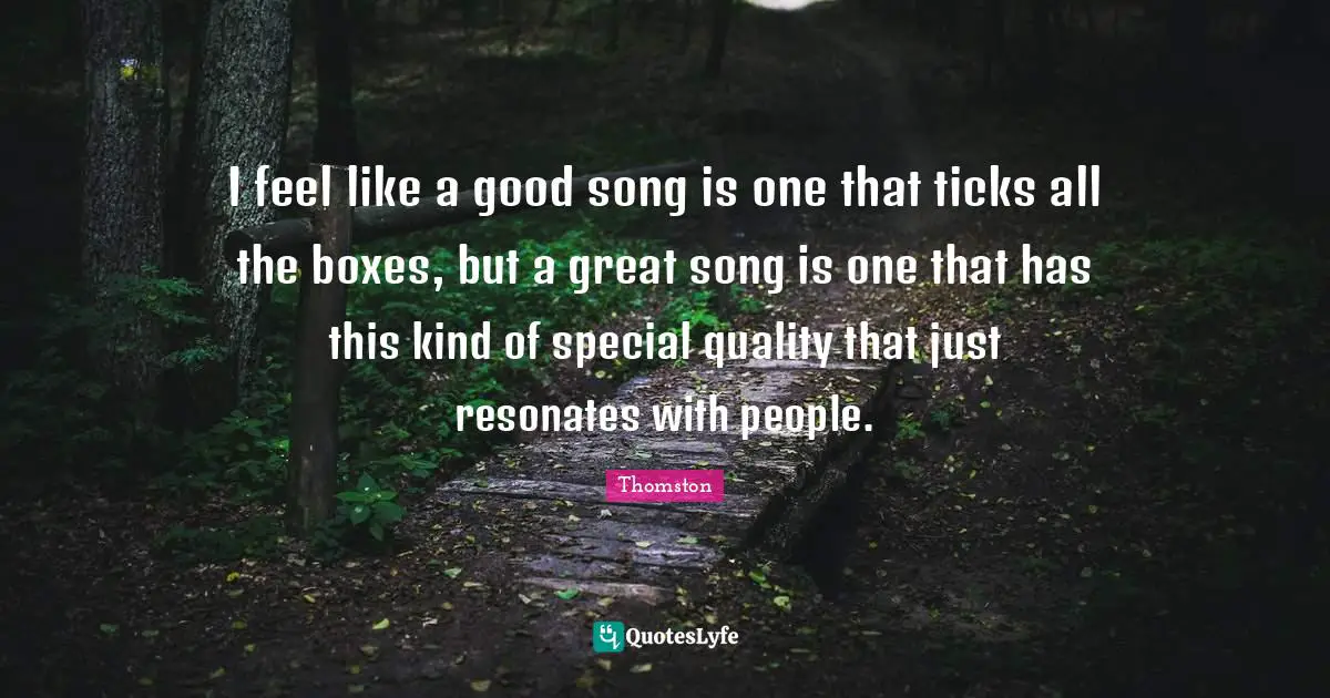 Thomston Quotes: "I feel like a good song is one that ticks all the boxes, but a great song is one that has this kind of special quality that just resonates with people."