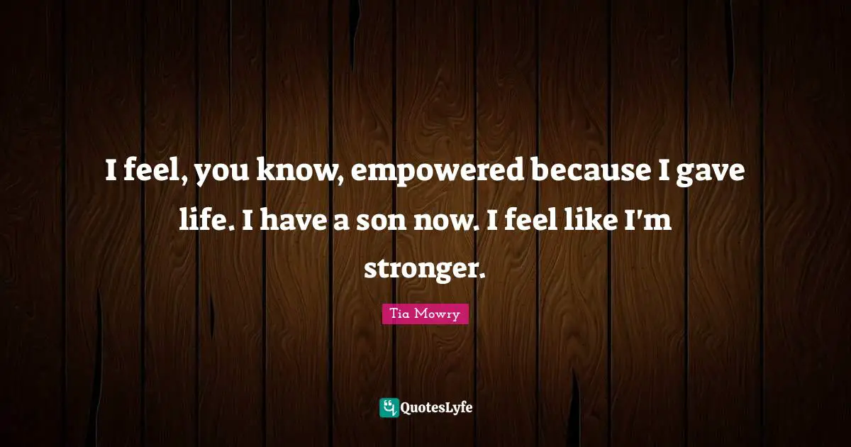 I feel, you know, empowered because I gave life. I have a son now. I feel like I'm stronger.