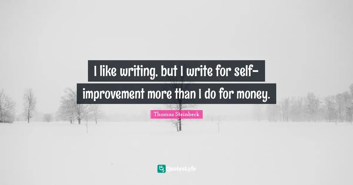 I like writing, but I write for self-improvement more than I do for money.