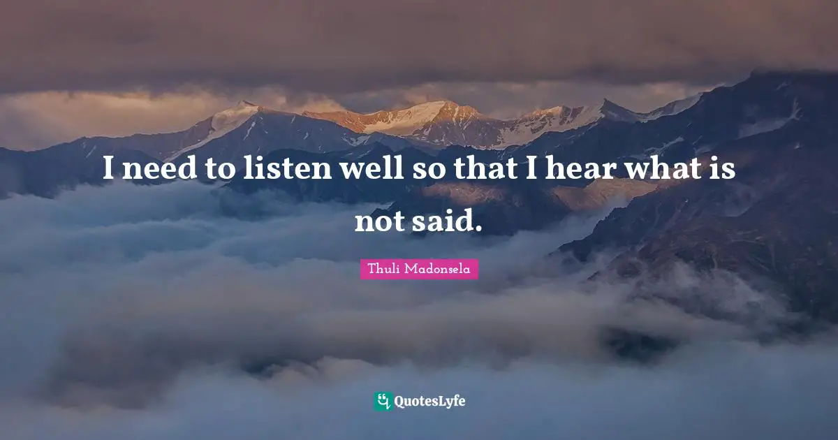 I need to listen well so that I hear what is not said.